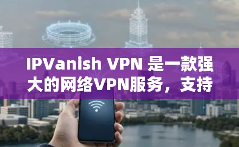 IPVanish VPN 是一款强大的网络VPN服务，支持从多个IP源访问，适合在海外访问。以下是关于如何使用 IPVanish VPN 海外访问的体验分享