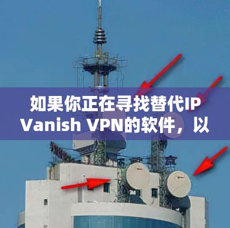 如果你正在寻找替代IPVanish VPN的软件，以下是一些推荐，并结合了IPVanish的特点，包括端到端加密、虚拟服务器和流媒体功能