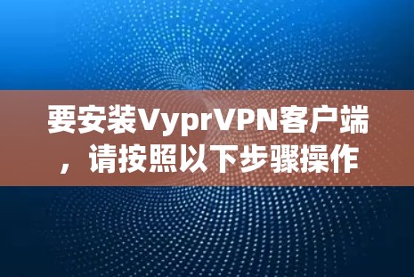 要安装VyprVPN客户端，请按照以下步骤操作