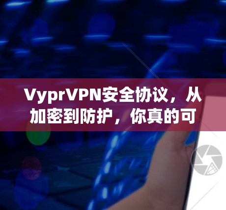 VyprVPN安全协议，从加密到防护，你真的可靠吗？