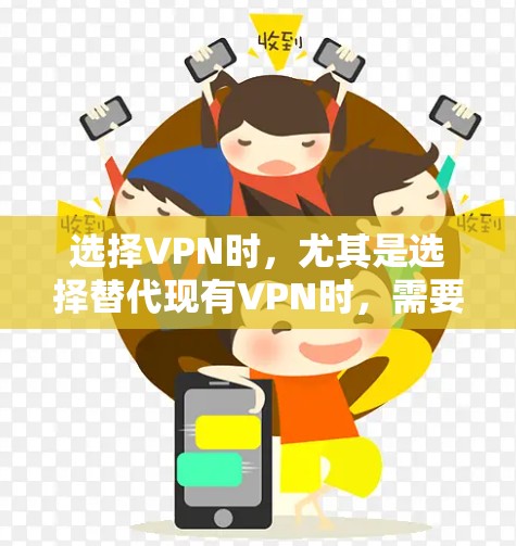 选择VPN时，尤其是选择替代现有VPN时，需要综合考虑需求、预算、平台信息以及个人偏好。以下是对热门VPN和主流VPN的比较，供参考