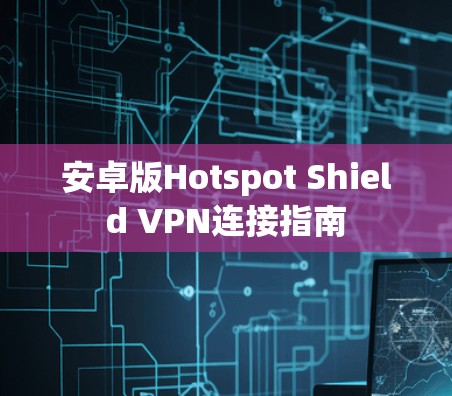 安卓版Hotspot Shield VPN连接指南