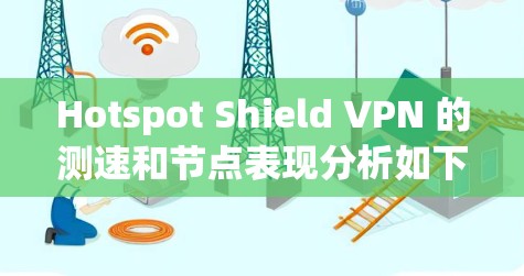 Hotspot Shield VPN 的测速和节点表现分析如下