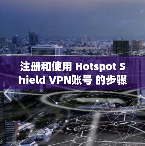 注册和使用 Hotspot Shield VPN账号 的步骤如下
