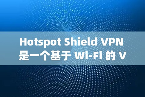 Hotspot Shield VPN 是一个基于 Wi-Fi 的 VPN，提供高速且稳定的服务，支持多设备同步和端口修改。以下是对其功能和性能的详细分析