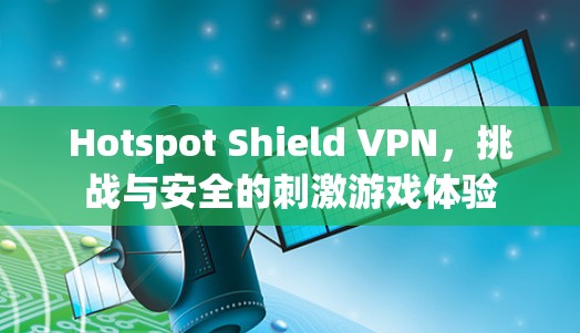 Hotspot Shield VPN，挑战与安全的刺激游戏体验