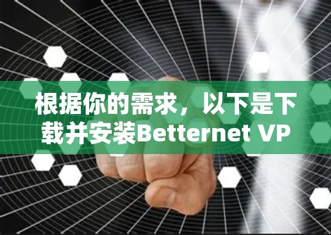 根据你的需求，以下是下载并安装Betternet VPN的详细步骤