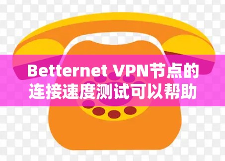 Betternet VPN节点的连接速度测试可以帮助我们了解其在网络环境下的表现。以下是详细的步骤和测试结果分析