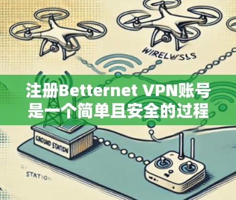 注册Betternet VPN账号是一个简单且安全的过程，只要按照以下步骤进行，你可以顺利注册账号并开始使用VPN服务。以下是一些详细的步骤指南