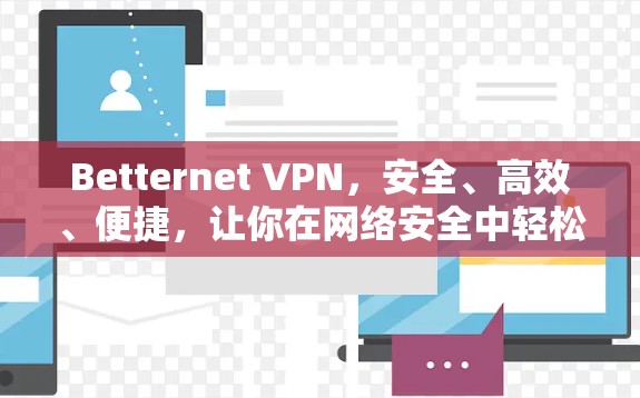 Betternet VPN，安全、高效、便捷，让你在网络安全中轻松前行