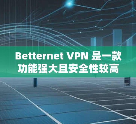 Betternet VPN 是一款功能强大且安全性较高的VPN工具，但如果你希望寻找替代工具，以下是一些其他免费VPN的推荐。这些工具通常基于不同的协议，满足不同用户的需求