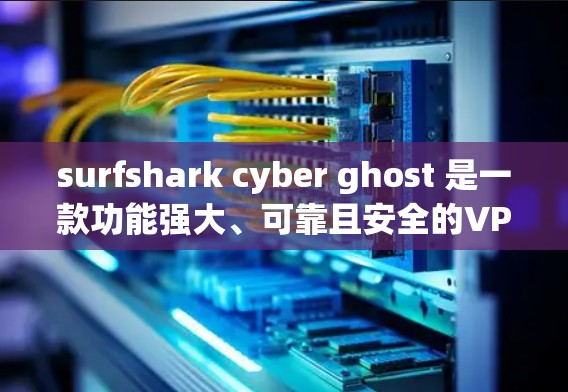 surfshark cyber ghost 是一款功能强大、可靠且安全的VPN工具，提供多种加密方式和丰富的功能选项。以下是对它的功能和特点的详细评测