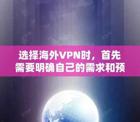 选择海外VPN时，首先需要明确自己的需求和预算，然后根据你的具体情况选择合适的品牌和产品。以下是一些主要的 VPN 品牌和综合评估，帮助你做出选择