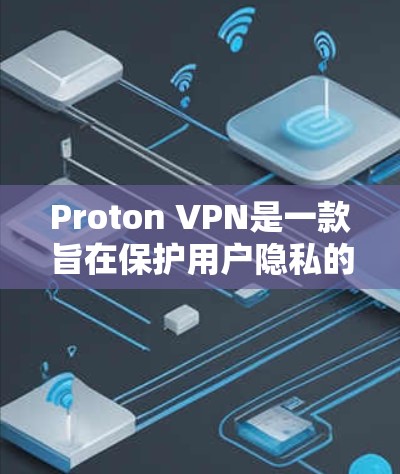 Proton VPN是一款旨在保护用户隐私的VPN服务。以下是对账号注册和节点连接方法的详细指南