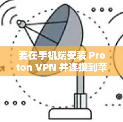 要在手机端安装 Proton VPN 并连接到苹果，可以按照以下步骤进行