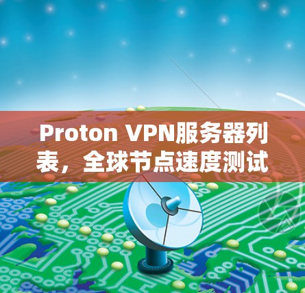 Proton VPN服务器列表，全球节点速度测试分析