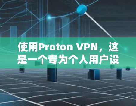 使用Proton VPN，这是一个专为个人用户设计的VPN工具，旨在提供安全、便捷的网络连接。以下是关于Proton VPN的详细分析和建议