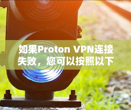 如果Proton VPN连接失败，您可以按照以下步骤进行排查和解决