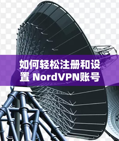 如何轻松注册和设置 NordVPN账号？教程全解析