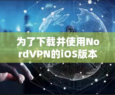 为了下载并使用NordVPN的iOS版本，您可以按照以下步骤操作