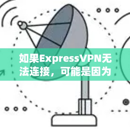 如果ExpressVPN无法连接，可能是因为多种原因导致的。以下是一些建议，帮助你解决问题