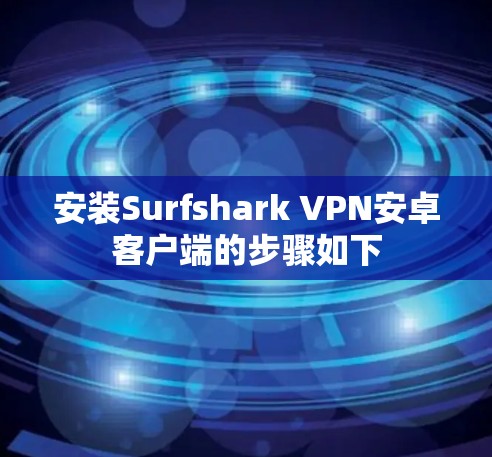 安装Surfshark VPN安卓客户端的步骤如下