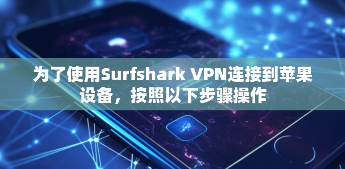 为了使用Surfshark VPN连接到苹果设备，按照以下步骤操作