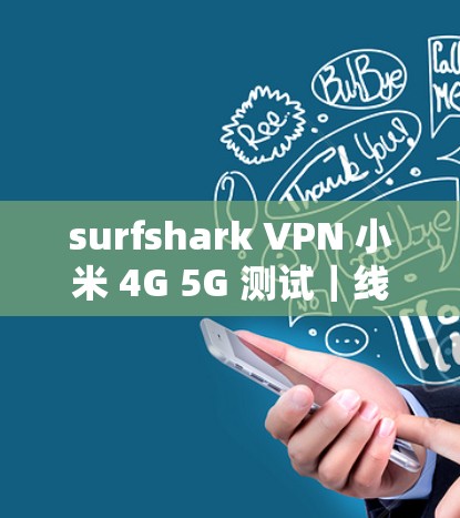 surfshark VPN 小米 4G 5G 测试｜线路表现分析