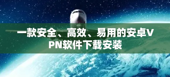 一款安全、高效、易用的安卓VPN软件下载安装