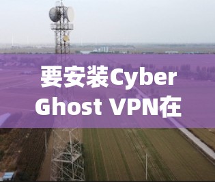 要安装CyberGhost VPN在iOS上，您可以按照以下步骤进行