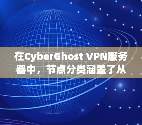 在CyberGhost VPN服务器中，节点分类涵盖了从防火墙到DDoS的各种配置，提供了丰富的选择以满足不同的需求。以下是推荐的节点分类及其用途