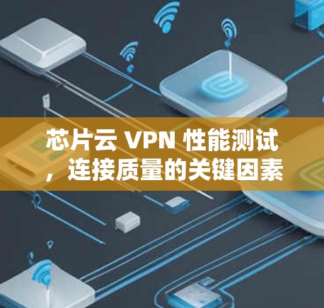 芯片云 VPN 性能测试，连接质量的关键因素