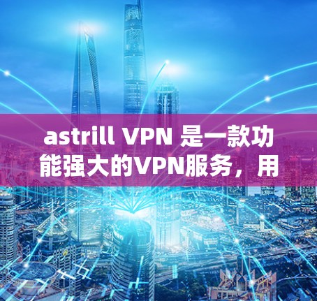 astrill VPN 是一款功能强大的VPN服务，用户可以通过多个入口登录并使用。以下是如何在 astrill VPN官网找到入口、下载客户端和安装步骤的指南