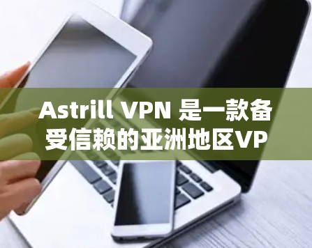 Astrill VPN 是一款备受信赖的亚洲地区VPN服务，适合那些希望在亚洲地区安全、便捷地使用VPN的用户。以下是关于Astrill VPN亚洲地区使用教程的指南