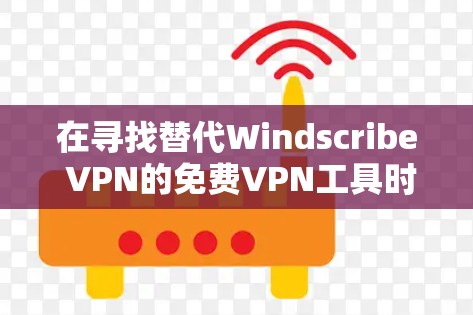 在寻找替代Windscribe VPN的免费VPN工具时，以下是一些推荐的选项，它们结合了灵活性、安全性以及用户界面的特点，并适合不同需求的用户
