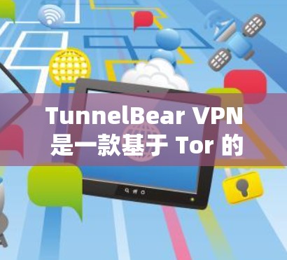 TunnelBear VPN 是一款基于 Tor 的网络VPN服务，旨在提供安全且可靠的网络访问。以下是下载并使用 TunnelBear VPN 的步骤说明