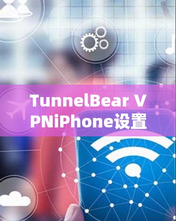 TunnelBear VPNiPhone设置教程
