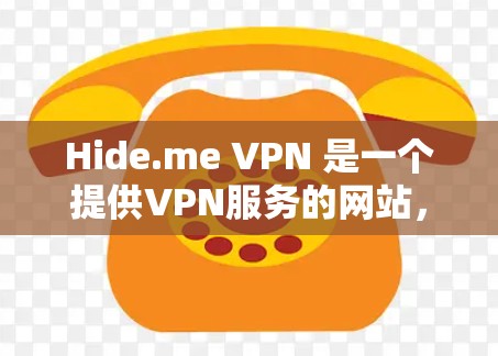 Hide.me VPN 是一个提供VPN服务的网站，允许用户访问外部网络并设置VPN连接。以下是访问和下载Hide.me VPN 的指南