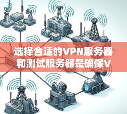选择合适的VPN服务器和测试服务器是确保VPN网络可靠运行的关键步骤。以下是详细的步骤指南