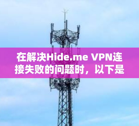 在解决Hide.me VPN连接失败的问题时，以下是一些详细的步骤和解决方案