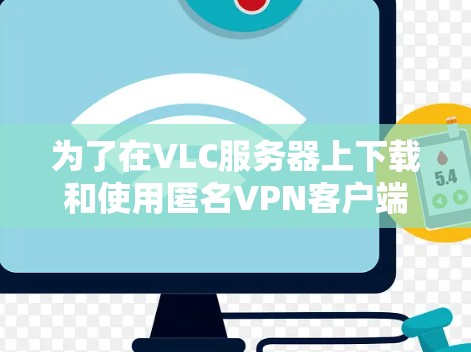 为了在VLC服务器上下载和使用匿名VPN客户端，按照以下步骤操作