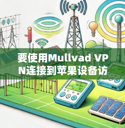 要使用Mullvad VPN连接到苹果设备访问其网站，按照以下步骤操作