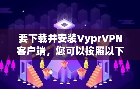 要下载并安装VyprVPN客户端,您可以按照以下步骤操作 要下载并安装VyprVPN客户端,您可以按照以下步骤操作