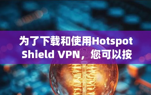 为了下载和使用Hotspot Shield VPN,您可以按照以下步骤进行
