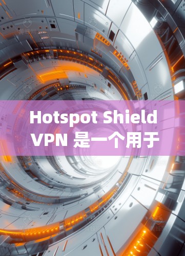 Hotspot Shield VPN 是一个用于IP地址穿透和VPN功能的软件,支持 Android平台。以下是使用 Hotspot Shield VPN Android 版连接方法的详细步骤