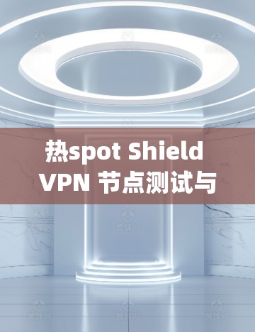 热spot Shield VPN 节点测试与性能优化