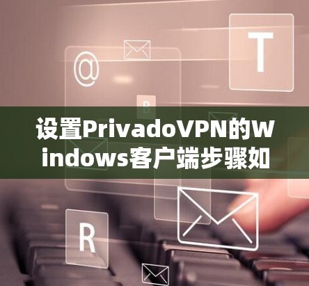 设置PrivadoVPN的Windows客户端步骤如下 设置PrivadoVPN的Windows客户端步骤如下