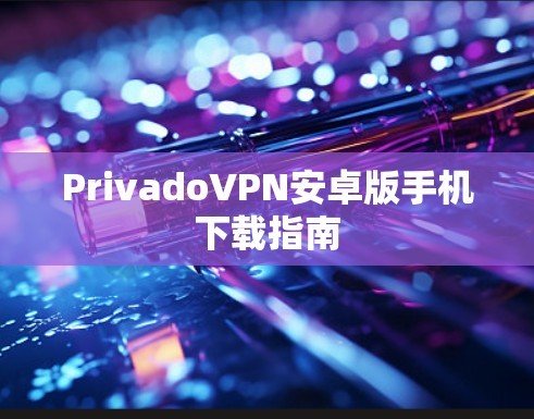 PrivadoVPN安卓版手机下载指南