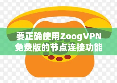 要正确使用ZoogVPN免费版的节点连接功能，请按照以下步骤操作