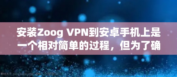 安装Zoog VPN到安卓手机上是一个相对简单的过程，但为了确保安全，以下是一步步的指南